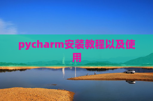 pycharm安装教程以及使用 pycharm安装教程以及使用